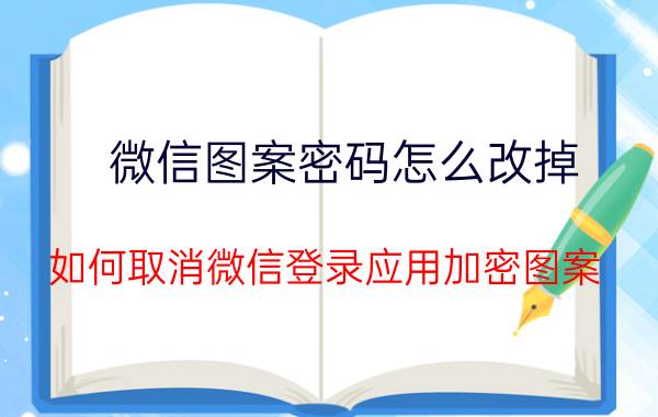 微信图案密码怎么改掉 如何取消微信登录应用加密图案？